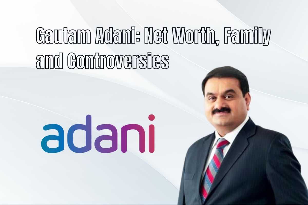 Gautam Adani Net Worth, Family and Controversies